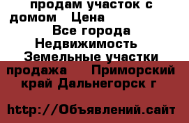 продам участок с домом › Цена ­ 1 200 000 - Все города Недвижимость » Земельные участки продажа   . Приморский край,Дальнегорск г.